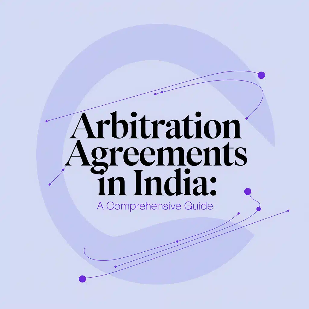 Arbitration Agreements in India: A Comprehensive Guide