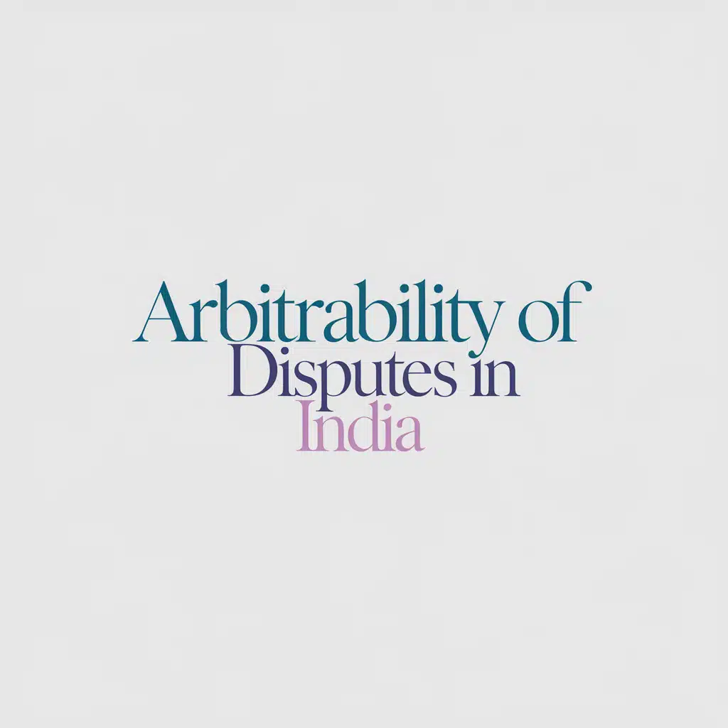 Arbitrability of Disputes in India: Complete Guide