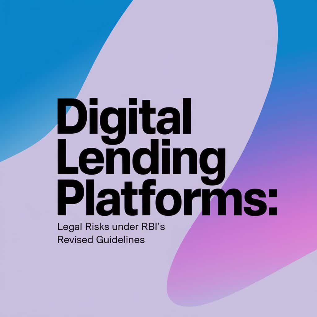 Digital Lending Platforms: Legal Risks Under RBI’s Revised Guidelines