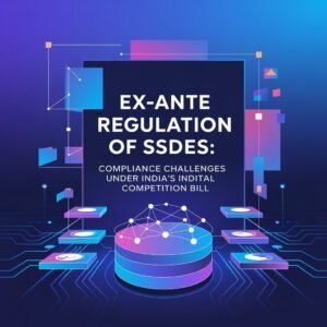 Ex-Ante Regulation of SSDEs Compliance Challenges Under India’s Digital Competition Bill