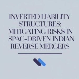 Inverted Liability Structures Mitigating Risks in SPAC-Driven Indian Reverse Mergers