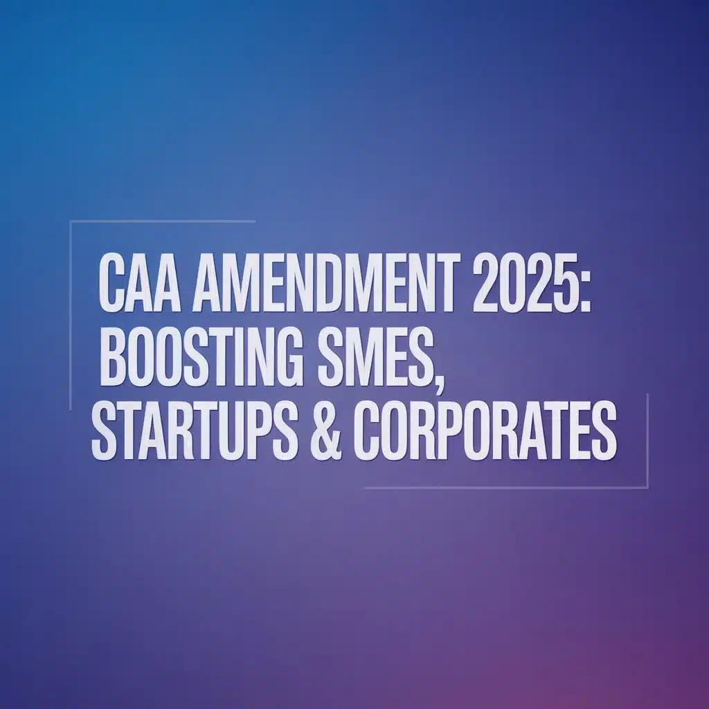 CAA Amendment 2025: Boosting SMEs, Startups & Corporates