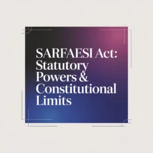 SARFAESI Act Statutory Powers & Constitutional Limits