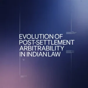 Evolution of Post-Settlement Arbitrability in Indian Law