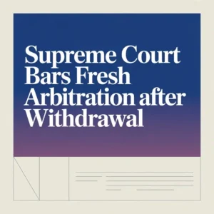 Supreme Court Bars Fresh Arbitration After Withdrawal