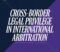 Cross-Border Legal Privilege in International Arbitration