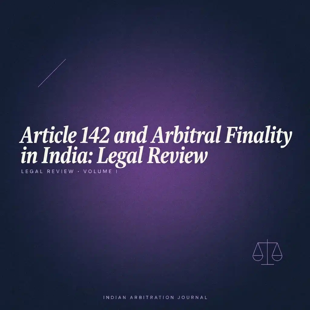 Article 142 and Arbitral Finality in India: Legal Review